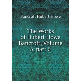 

Книга The Works of Hubert Howe Bancroft, Volume 5, part 5