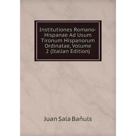 

Книга Institutiones Romano-Hispanae Ad Usum Tironum Hispanorum Ordinatae, Volume 2 (Italian Edition)