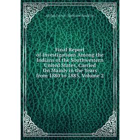 

Книга Final Report of Investigations Among the Indians of the Southwestern United States, Carried On Mainly in the Years from 1880 to 1885, Volume 2