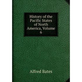 

Книга History of the Pacific States of North America, Volume 6