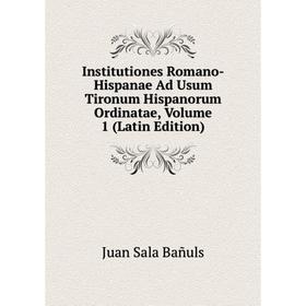 

Книга Institutiones Romano-Hispanae Ad Usum Tironum Hispanorum Ordinatae, Volume 1 (Latin Edition)