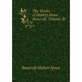 

Книга The Works of Hubert Howe Bancroft, Volume 20