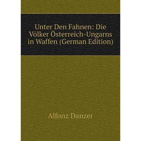 

Книга Unter Den Fahnen: Die Völker Österreich-Ungarns in Waffen (German Edition)