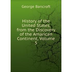 

Книга History of the United States, from the Discovery of the Amarican Continent, Volume 5