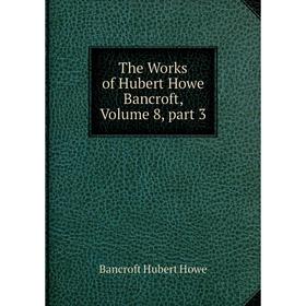 

Книга The Works of Hubert Howe Bancroft, Volume 8, part 3