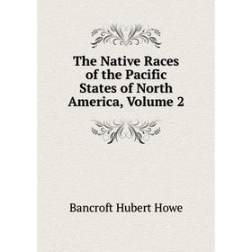 

Книга The Native Races of the Pacific States of North America, Volume 2