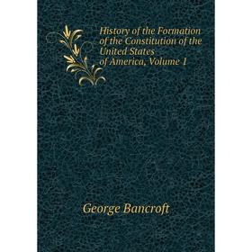 

Книга History of the Formation of the Constitution of the United States of America, Volume 1