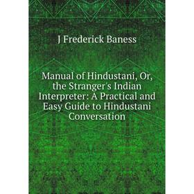 

Книга Manual of Hindustani, or the Stranger's Indian Interpreter: A Practical and Easy Guide to Hindustani Conversation
