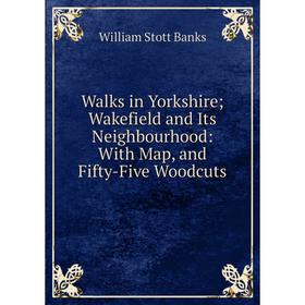 

Книга Walks in Yorkshire; Wakefield and Its Neighbourhood: With Map, and Fifty-Five Woodcuts