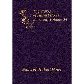 

Книга The Works of Hubert Howe Bancroft, Volume 34