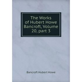 

Книга The Works of Hubert Howe Bancroft, Volume 20, part 3