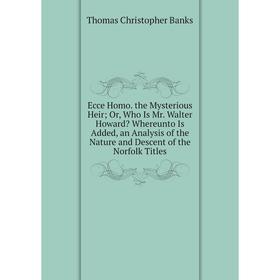 

Книга Ecce Homo. the Mysterious Heir; Or, Who Is Mr. Walter Howard Whereunto Is Added, an Analysis of the Nature and Descent of the Norfolk Titles