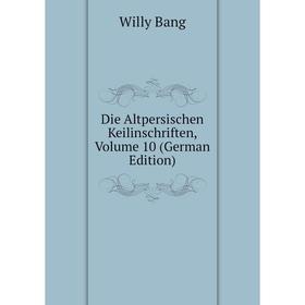 

Книга Die Altpersischen Keilinschriften, Volume 10 (German Edition)