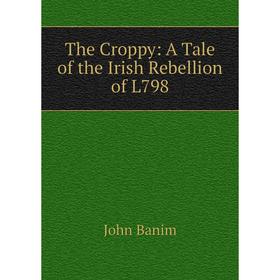 

Книга The Croppy: A Tale of the Irish Rebellion of L798