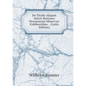 

Книга De Titulis Aliquot Atticis Rationes Pecuniarum Minervae Exhibentibus.. (Latin Edition)