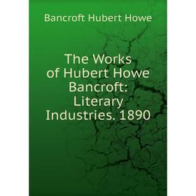 

Книга The Works of Hubert Howe Bancroft: Literary Industries. 1890