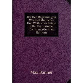 

Книга Ber Den Regelmssigen Wechsel Mnnlicher Und Weiblicher Reime in Der Franzsischen Dichtung (German Edition)