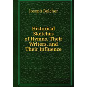 

Книга Historical Sketches of Hymns, Their Writers, and Their Influence