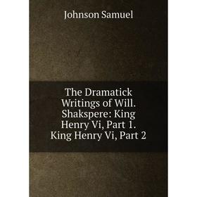 

Книга The Dramatick Writings of Will. Shakspere: King Henry Vi, Part 1. King Henry Vi, Part 2