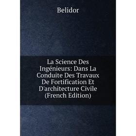 

Книга La Science Des Ingénieurs: Dans La Conduite Des Travaux De Fortification Et D'architecture Civile