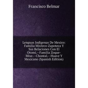 

Книга Lenguas Indigenas De Mexico: Familia Mixteco-Zapoteca Y Sus Relaciones Con El Otomí — Familia Zoque-Mixe — Chontal — Huave Y Mexicano ion