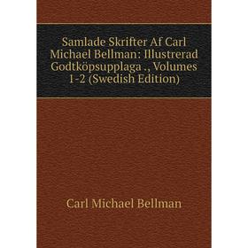 

Книга Samlade Skrifter Af Carl Michael Bellman: Illustrerad Godtköpsupplaga., Volumes 1-2 (Swedish Edition)