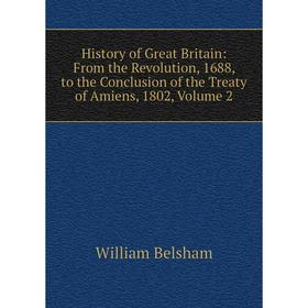 

Книга History of Great Britain: From the Revolution, 1688, to the Conclusion of the Treaty of Amiens, 1802, Volume 2
