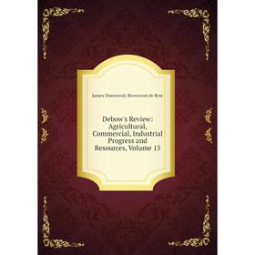 

Книга Debow's Review: Agricultural, Commercial, Industrial Progress and Resources, Volume 15