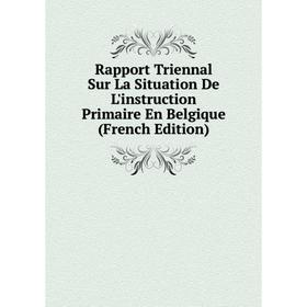 

Книга Rapport Triennal Sur La Situation De L'instruction Primaire En Belgique (French Edition)