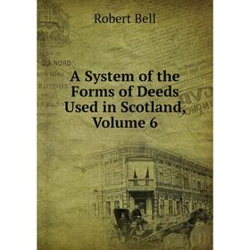 

Книга A System of the Forms of Deeds Used in Scotland, Volume 6