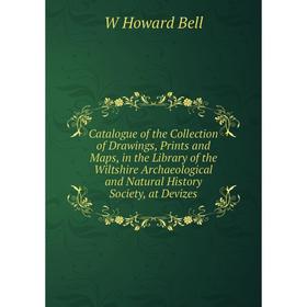 

Книга Catalogue of the Collection of Drawings, Prints and Maps, in the Library of the Wiltshire Archaeological and Natural History Society, at Devizes