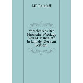 

Книга Verzeichniss Des Musikalien-Verlags Von M. P. Belaieff in Leipzig (German Edition)