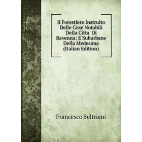 

Книга Il Forestiere Instruito Delle Cose Notabili Della Citta' Di Ravenna: E Suburbane Della Medesima (Italian Edition)