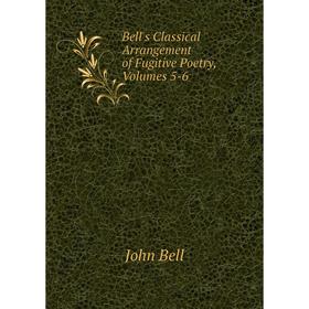 

Книга Bell's Classical Arrangement of Fugitive Poetry, Volumes 5-6