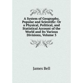 

Книга A System of Geography, Popular and Scientific: Or a Physical, Political, and Statistical Account of the World and Its Various Divisions, Volume