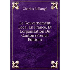 

Книга Le Gouvernement Local En France, Et L'organisation Du Canton