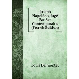 

Книга Joseph Napoléon, Jugé Par Ses Contemporains