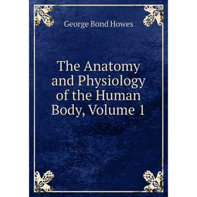 

Книга The Anatomy and Physiology of the Human Body, Volume 1
