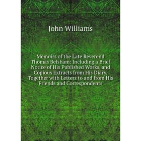 

Книга Memoirs of the Late Reverend Thomas Belsham: Including a Brief Notice of His published Works, and Copious Extracts from His Diary, Together with