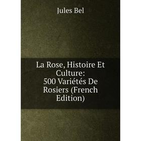 

Книга La Rose, Histoire Et Culture: 500 Variétés De Rosiers