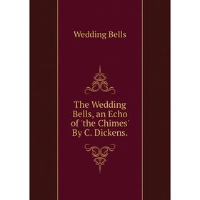 

Книга The Wedding Bells, an Echo of 'the Chimes' By C. Dickens.