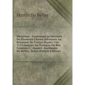 

Книга Mémoires Contenant Le Discours De Plusieurs Choses Advenues Au Royaume De France Depuis L'an 1513 Jusques Au Tresspas Du Roy François I: Auquel