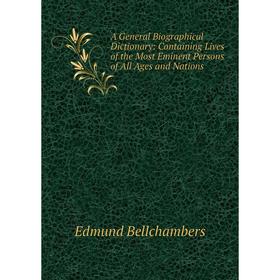 

Книга A General Biographical Dictionary: Containing Lives of the Most Eminent Persons of All Ages and Nations