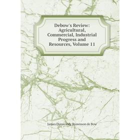 

Книга Debow's Review: Agricultural, Commercial, Industrial Progress and Resources, Volume 11