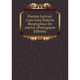 

Книга Poesias Lyricas: Com Uma Noticia Biographica De Auctor (Portuguese Edition)