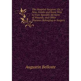 

Книга The Hospital Surgeon: Or, a New, Gentle and Easie Way to Cure Speedily All Sorts of Wounds, and Other Diseases Belonging to Surgery