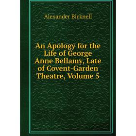 

Книга An Apology for the Life of George Anne Bellamy, Late of Covent-Garden Theatre, Volume 5