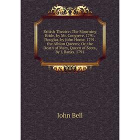 

Книга British Theatre: The Mourning Bride, by Mr. Congreve. 1791. Douglas, by John Home. 1791. the Albion Queens; Or, the Death of Mary, Queen of Scot