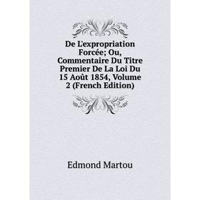 

Книга De L'expropriation Forcée; Ou, Commentaire Du Titre Premier De La Loi Du 15 Août 1854, Volume 2 (French Edition)