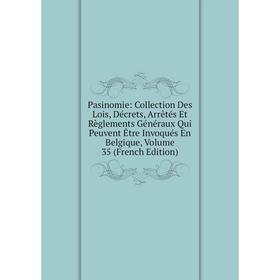 

Книга Pasinomie: Collection Des Lois, Décrets, Arrêtés Et Règlements Généraux Qui Peuvent Être Invoqués En Belgique, Volume 35